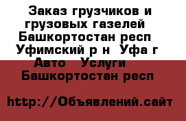 Заказ грузчиков и грузовых газелей - Башкортостан респ., Уфимский р-н, Уфа г. Авто » Услуги   . Башкортостан респ.